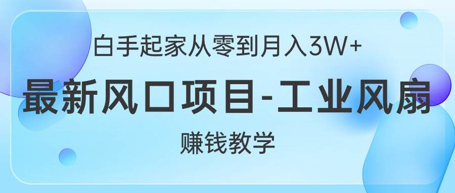 白手起家从零到月入3W+，最新风口项目-工业风扇赚钱教学-蓝海无涯