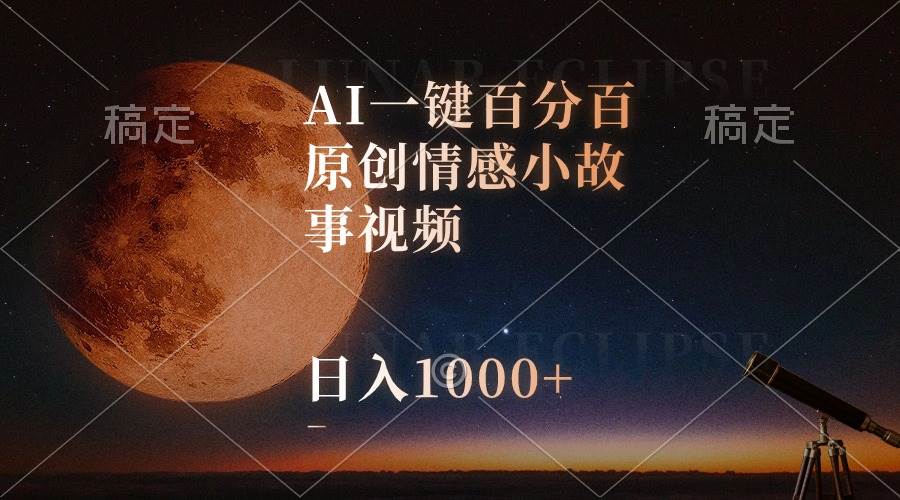 AI一键百分百原创情感小故事视频，视频号最顶赛道，日入1000+-蓝海无涯