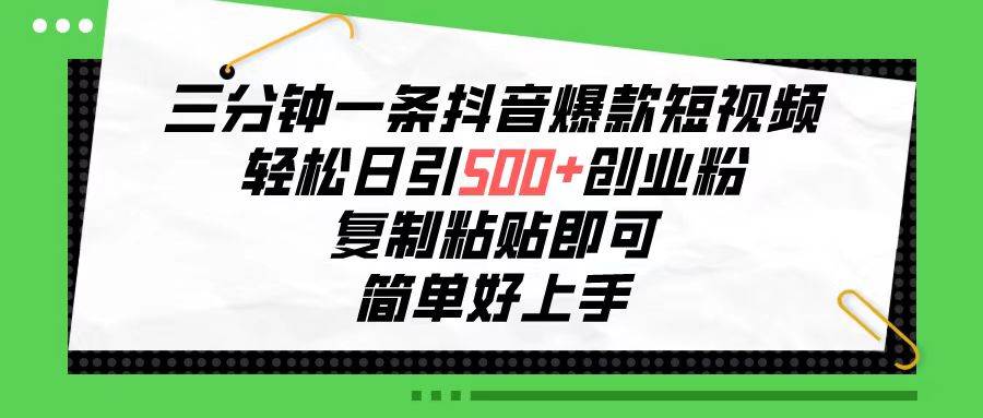 三分钟一条抖音爆款短视频，轻松日引500+创业粉，复制粘贴即可，简单好…-蓝海无涯