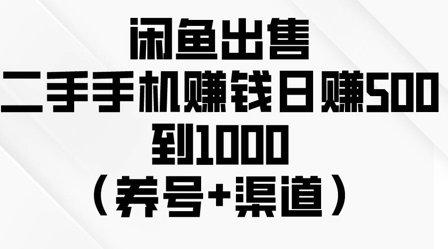 闲鱼出售二手手机赚钱，日赚500到1000（养号+渠道）-蓝海无涯