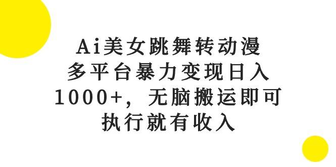 Ai美女跳舞转动漫，多平台暴力变现日入1000+，无脑搬运即可，执行就有收入-蓝海无涯