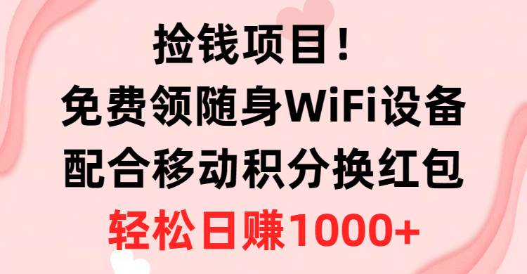 捡钱项目！免费领随身WiFi设备+移动积分换红包，有手就行，轻松日赚1000+-蓝海无涯