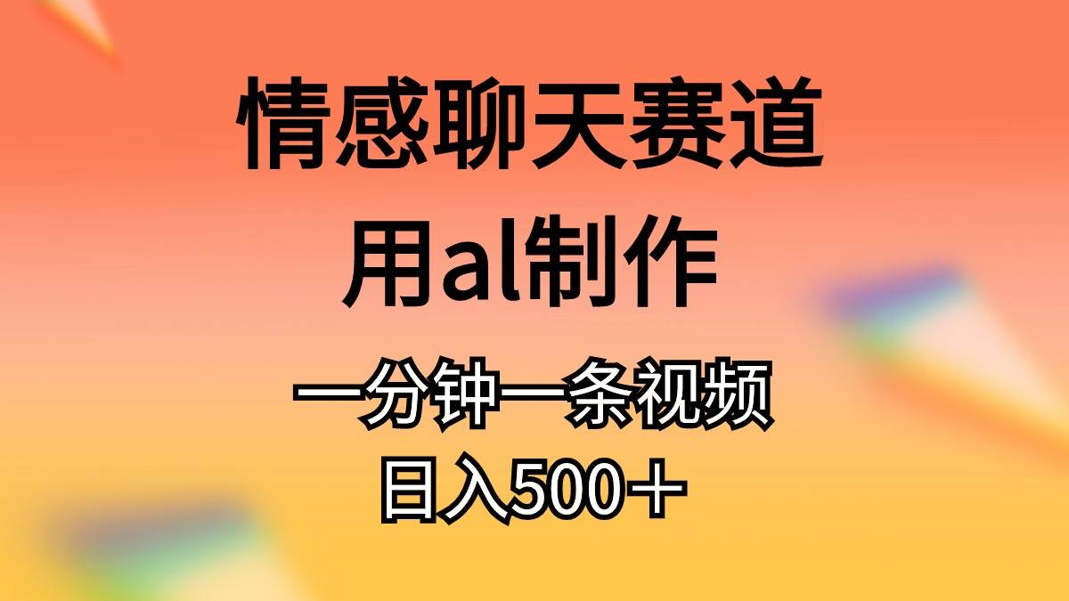 情感聊天赛道用al制作一分钟一条视频日入500＋-蓝海无涯