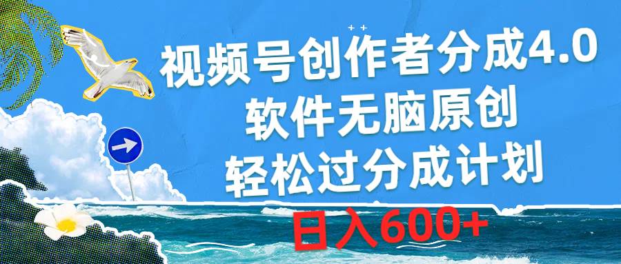 视频号创作者分成4.0，软件无脑原创，轻松过分成计划，日入600+-蓝海无涯