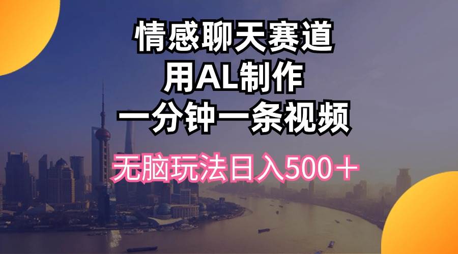 情感聊天赛道用al制作一分钟一条视频无脑玩法日入500＋-蓝海无涯