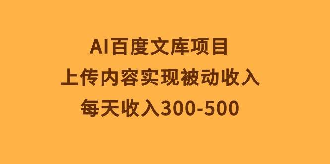 AI百度文库项目，上传内容实现被动收入，每天收入300-500-蓝海无涯