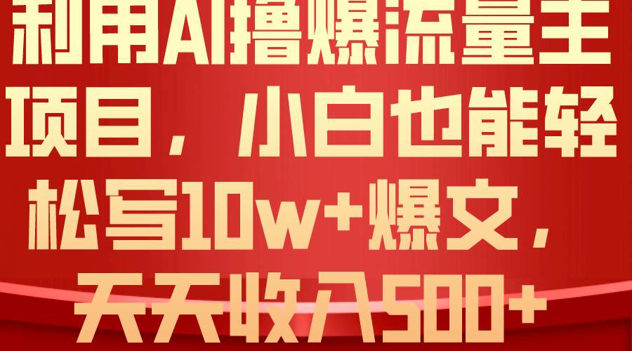 利用 AI撸爆流量主收益，小白也能轻松写10W+爆款文章，轻松日入500+-蓝海无涯