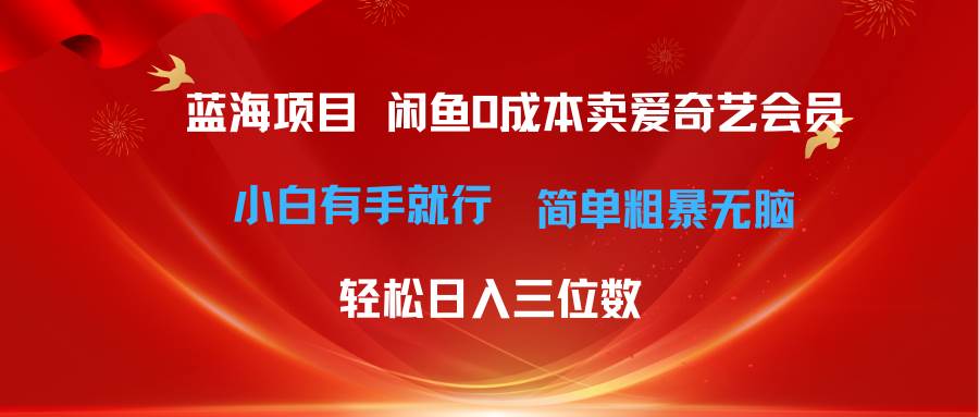 最新蓝海项目咸鱼零成本卖爱奇艺会员小白有手就行 无脑操作轻松日入三位数-蓝海无涯