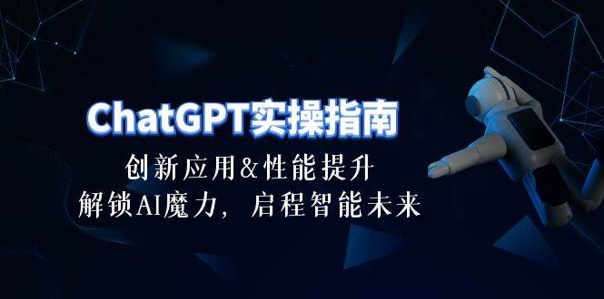 ChatGPT-实操指南：创新应用及性能提升，解锁 AI魔力，启程智能未来-30节-蓝海无涯