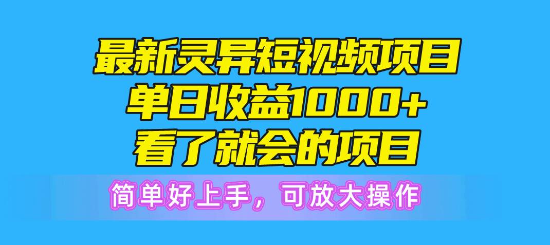 最新灵异短视频项目，单日收益1000+看了就会的项目，简单好上手可放大操作-蓝海无涯