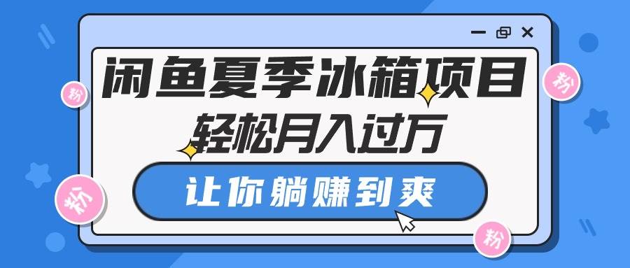 闲鱼夏季冰箱项目，轻松月入过万，让你躺赚到爽-蓝海无涯