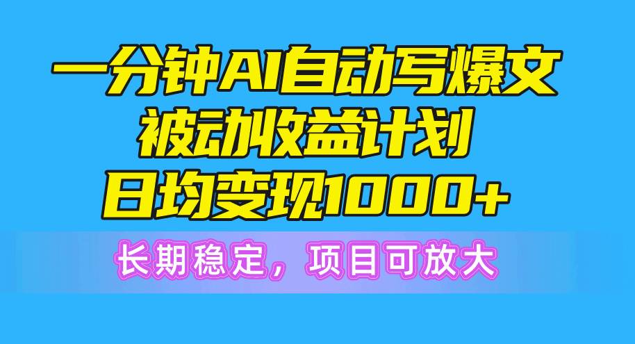 一分钟AI爆文被动收益计划，日均变现1000+，长期稳定，项目可放大-蓝海无涯