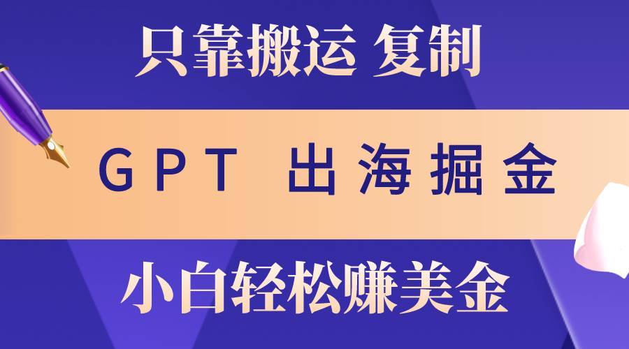 出海掘金搬运，赚老外美金，月入3w+，仅需GPT粘贴复制，小白也能玩转-蓝海无涯