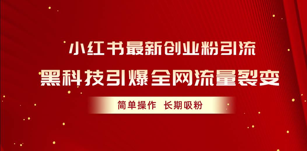 小红书最新创业粉引流，黑科技引爆全网流量裂变，简单操作长期吸粉-蓝海无涯