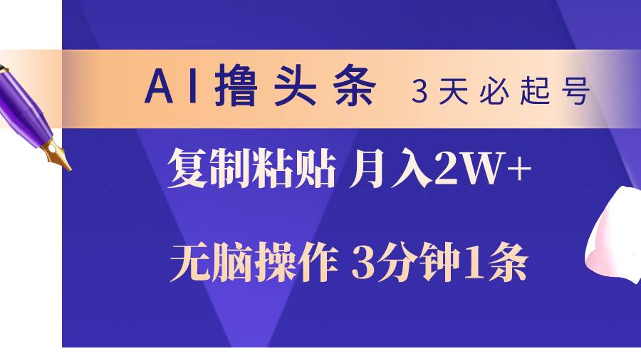 AI撸头条3天必起号，无脑操作3分钟1条，复制粘贴轻松月入2W+-蓝海无涯