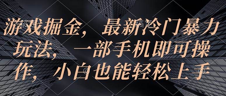 游戏掘金，最新冷门暴力玩法，一部手机即可操作，小白也能轻松上手-蓝海无涯