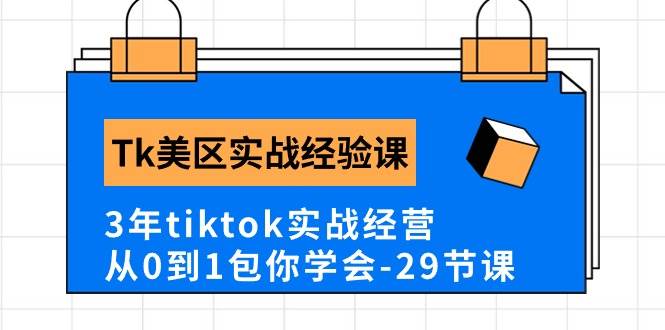 Tk美区实战经验课程分享，3年tiktok实战经营，从0到1包你学会（29节课）-蓝海无涯