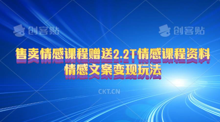 售卖情感课程，赠送2.2T情感课程资料，情感文案变现玩法-蓝海无涯