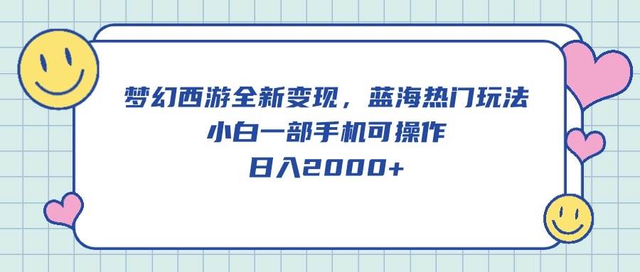 梦幻西游全新变现，蓝海热门玩法，小白一部手机可操作，日入2000+-蓝海无涯