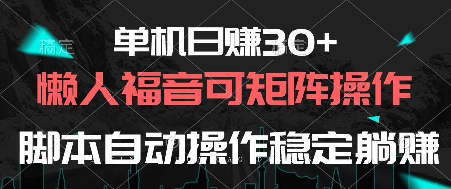 单机日赚30+，懒人福音可矩阵，脚本自动操作稳定躺赚-蓝海无涯