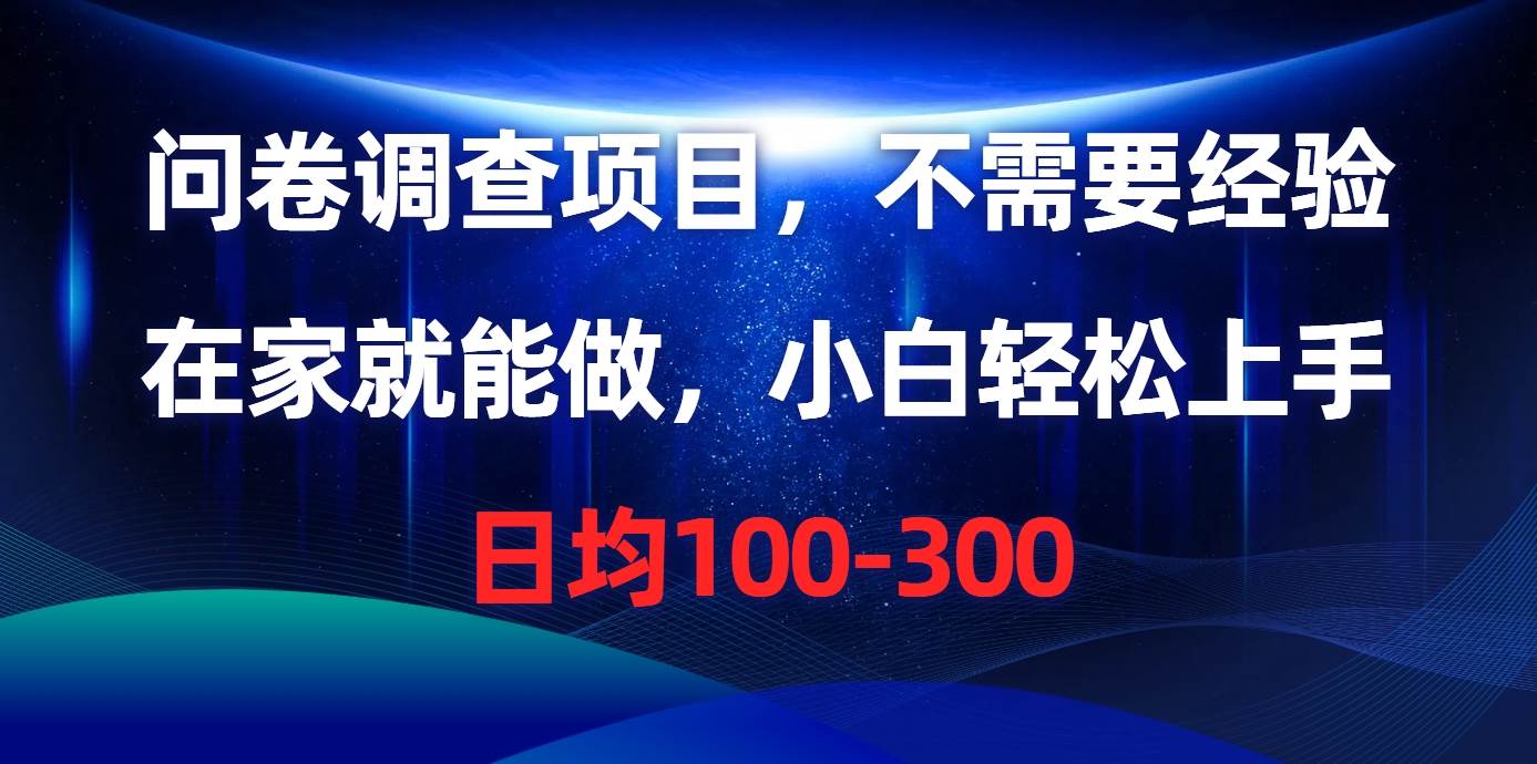 问卷调查项目，不需要经验，在家就能做，小白轻松上手，日均100-300-蓝海无涯