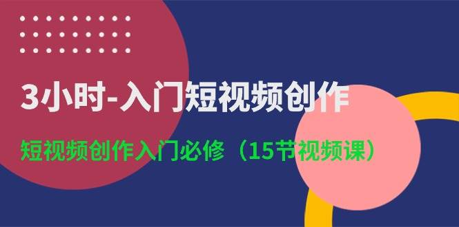 3小时-入门短视频创作：短视频创作入门必修（15节视频课）-蓝海无涯