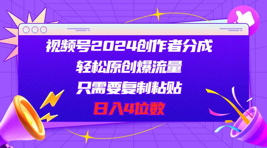 视频号2024创作者分成，轻松原创爆流量，只需要复制粘贴，日入4位数-蓝海无涯