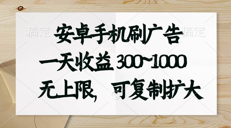 安卓手机刷广告。一天收益300~1000，无上限，可批量复制扩大-蓝海无涯