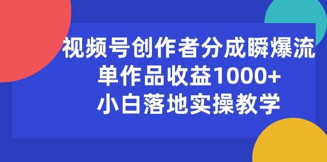 视频号创作者分成瞬爆流，单作品收益1000+，小白落地实操教学-蓝海无涯