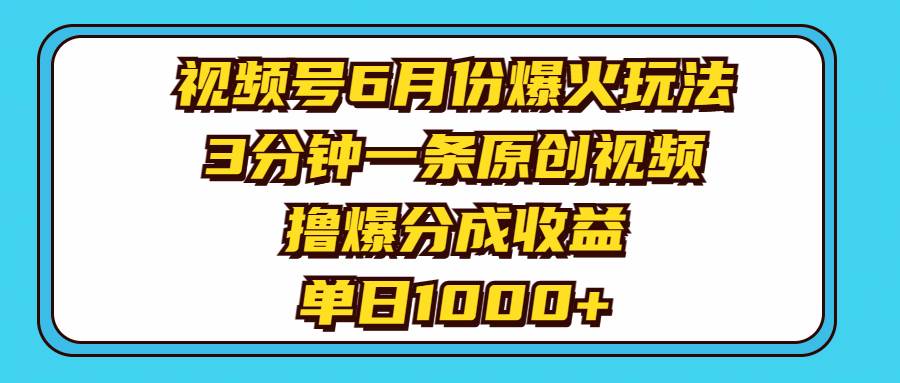 视频号6月份爆火玩法，3分钟一条原创视频，撸爆分成收益，单日1000+-蓝海无涯