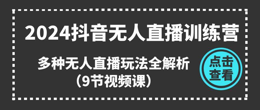 2024抖音无人直播训练营，多种无人直播玩法全解析（9节视频课）-蓝海无涯