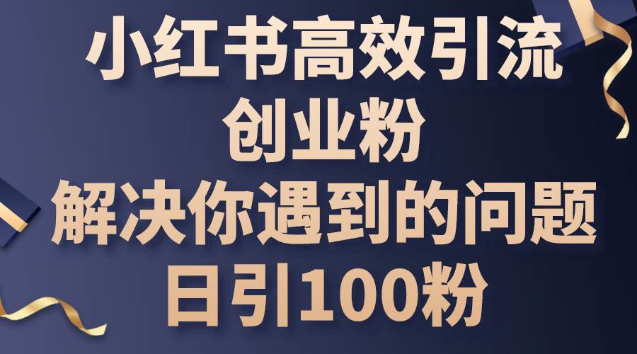 小红书高效引流创业粉，解决你遇到的问题，日引100粉-蓝海无涯