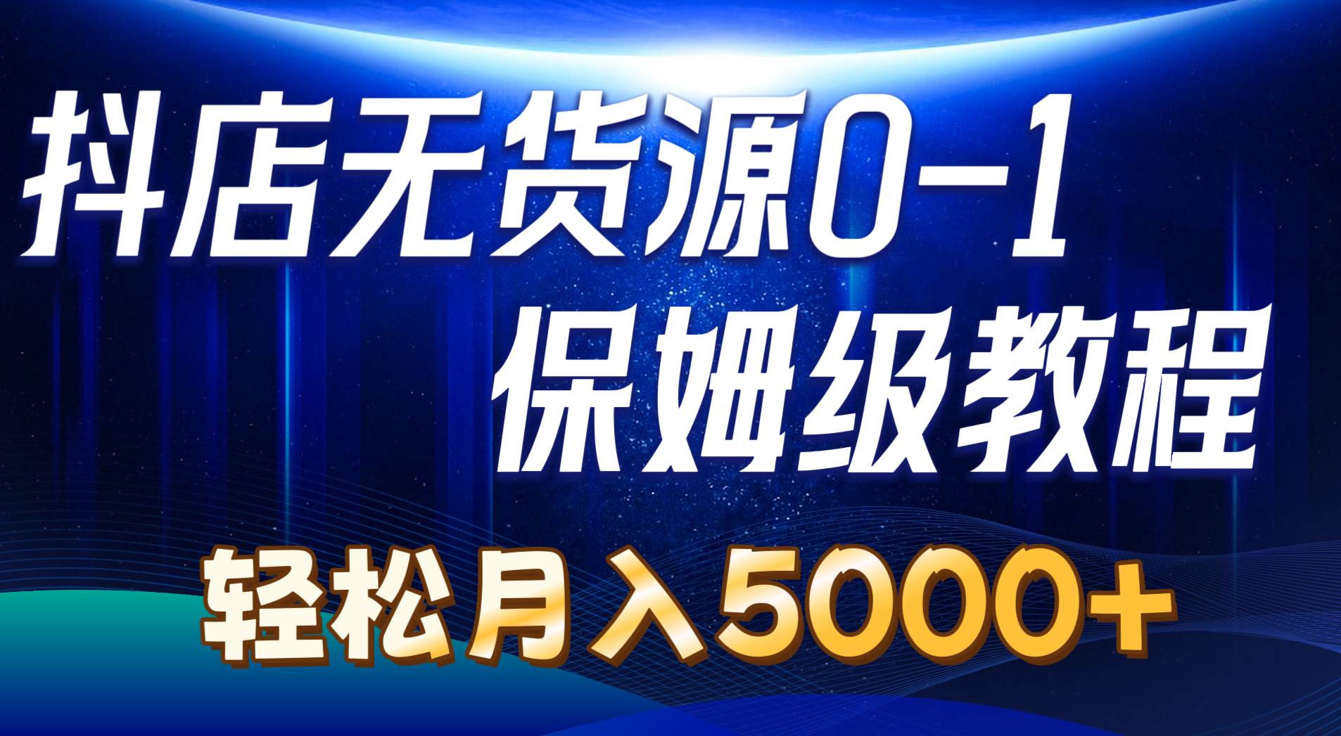 抖店无货源0到1详细实操教程：轻松月入5000+（7节）-蓝海无涯