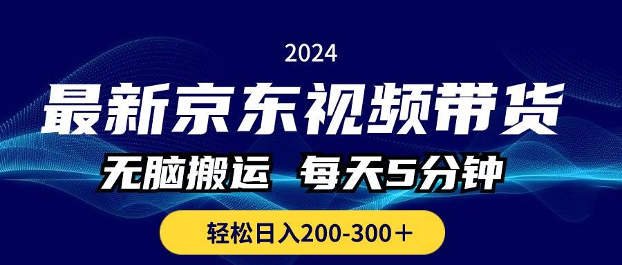 最新京东视频带货，无脑搬运，每天5分钟 ， 轻松日入200-300＋-蓝海无涯