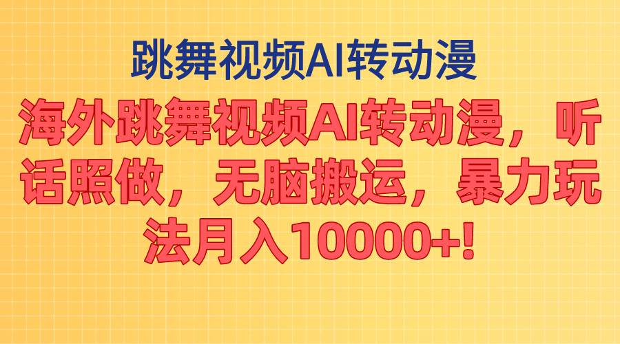 海外跳舞视频AI转动漫，听话照做，无脑搬运，暴力玩法 月入10000+-蓝海无涯