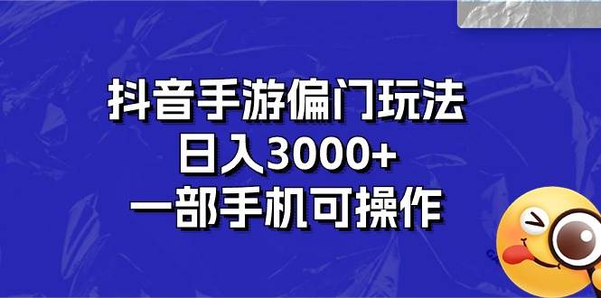 抖音手游偏门玩法，日入3000+，一部手机可操作-蓝海无涯