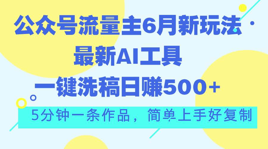 公众号流量主6月新玩法，最新AI工具一键洗稿单号日赚500+，5分钟一条作…-蓝海无涯