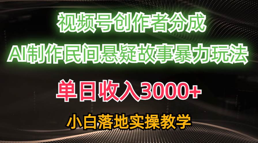 单日收入3000+，视频号创作者分成，AI创作民间悬疑故事，条条爆流-蓝海无涯