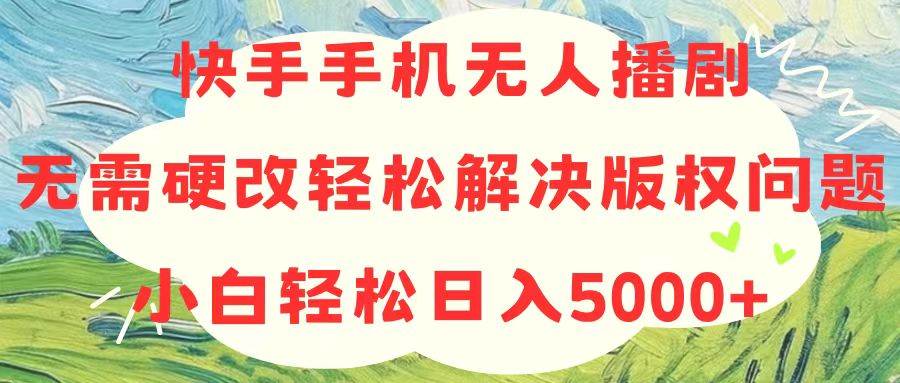 快手手机无人播剧，无需硬改，轻松解决版权问题，小白轻松日入5000+-蓝海无涯