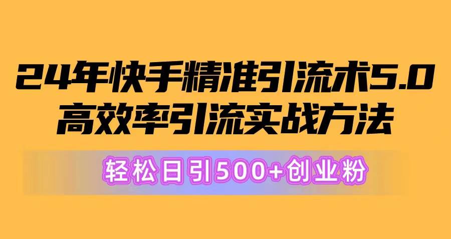 24年快手精准引流术5.0，高效率引流实战方法，轻松日引500+创业粉-蓝海无涯