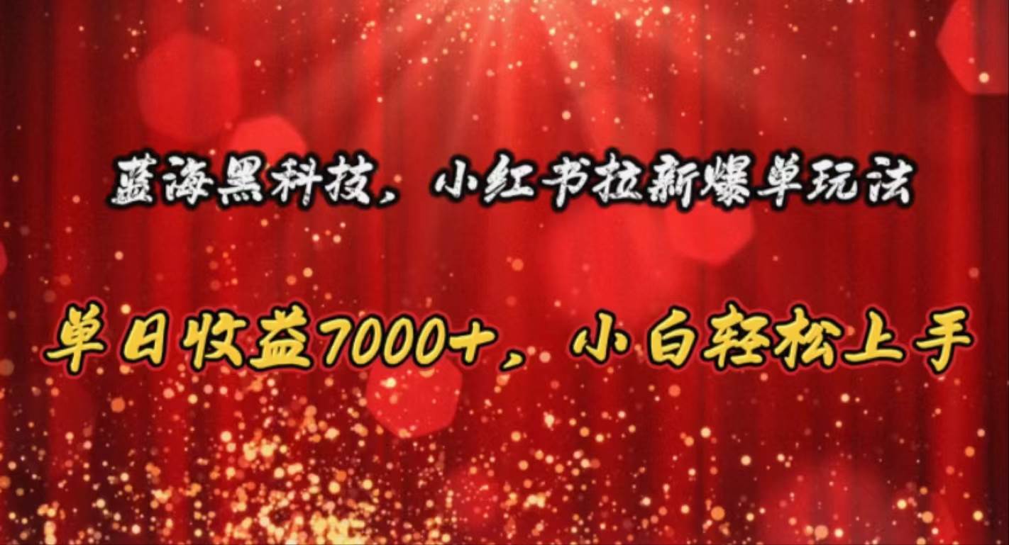 蓝海黑科技，小红书拉新爆单玩法，单日收益7000+，小白轻松上手-蓝海无涯