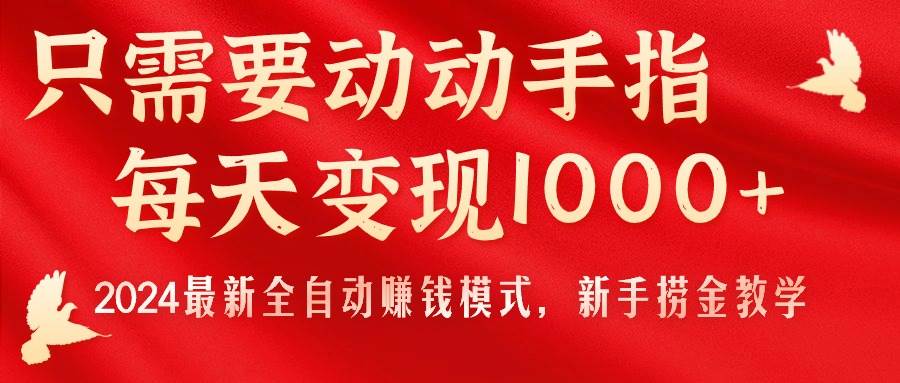 只需要动动手指，每天变现1000+，2024最新全自动赚钱模式，新手捞金教学！-蓝海无涯