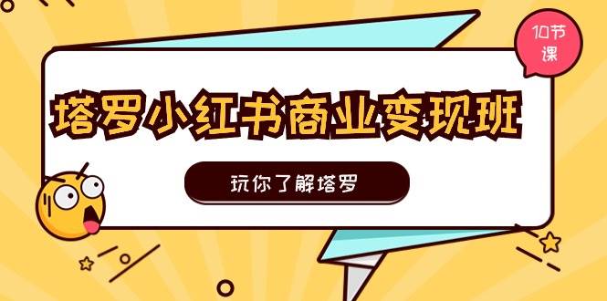 塔罗小红书商业变现实操班，玩你了解塔罗，玩转小红书塔罗变现（10节课）-蓝海无涯