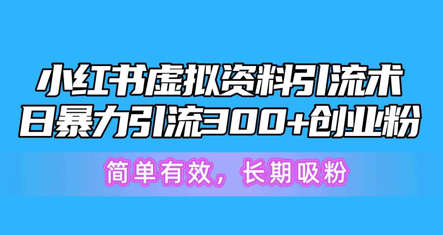 小红书虚拟资料引流术，日暴力引流300+创业粉，简单有效，长期吸粉-蓝海无涯