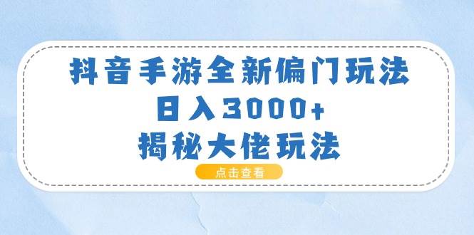 抖音手游全新偏门玩法，日入3000+，揭秘大佬玩法-蓝海无涯