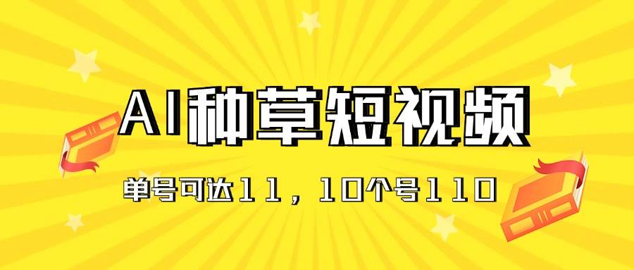 AI种草单账号日收益11元（抖音，快手，视频号），10个就是110元-蓝海无涯