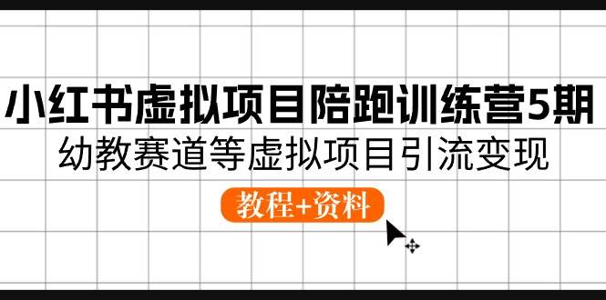 小红书虚拟项目陪跑训练营5期，幼教赛道等虚拟项目引流变现 (教程+资料)-蓝海无涯