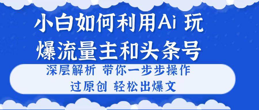 小白如何利用Ai，完爆流量主和头条号 深层解析，一步步操作，过原创出爆文-蓝海无涯