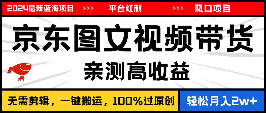 2024最新蓝海项目，逛逛京东图文视频带货，无需剪辑，月入20000+-蓝海无涯