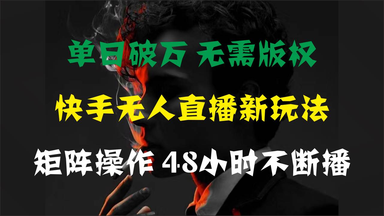 单日破万，快手无人直播新玩法，无需版权，支持矩阵操作，48小时不断播-蓝海无涯